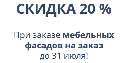 СКИДКА 20 %  При заказе мебельных фасадов на заказ  до 31 июля! 