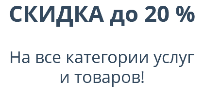 СКИДКА до 20 %  На все категории услуг  и товаров!